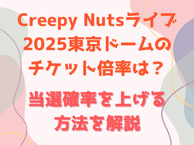 Creepy Nutsライブ2025東京ドームのチケット倍率は？当選確率を上げる方法を解説