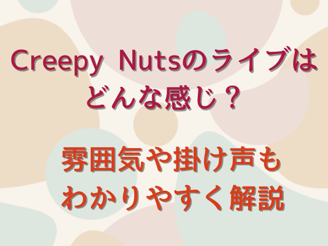 Creepy Nutsのライブはどんな感じ？雰囲気や掛け声もわかりやすく解説