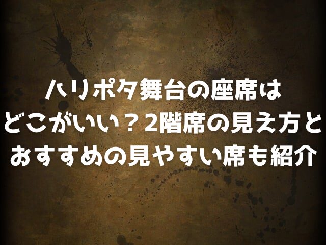 ハリポタ舞台の座席はどこがいい？2階席の見え方とおすすめの見やすい席も紹介