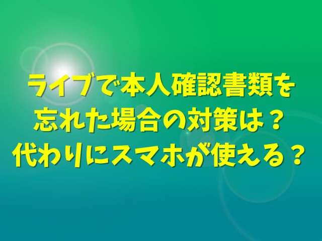 ライブで本人確認書類を忘れた場合の対策は？代わりにスマホが使える？