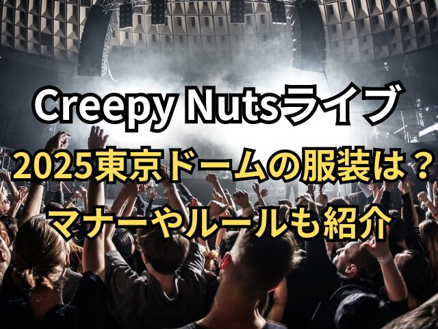 Creepy Nutsライブ2025東京ドームの服装は？マナーやルールも紹介