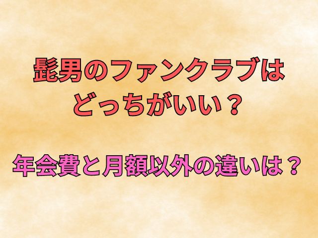 髭男のファンクラブはどっちがいい？年会費と月額以外の違いは？